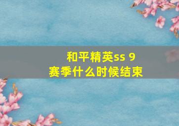 和平精英ss 9赛季什么时候结束